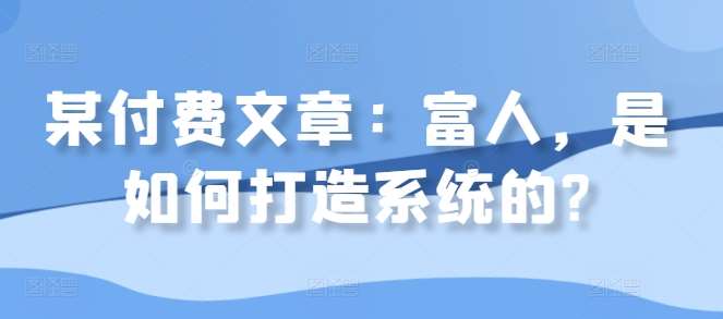 某付费文章：富人，是如何打造系统的?-千寻创业网