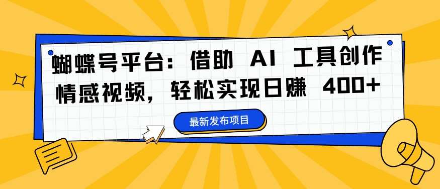 蝴蝶号平台：借助 AI 工具创作情感视频，轻松实现日赚 400+【揭秘】-千寻创业网
