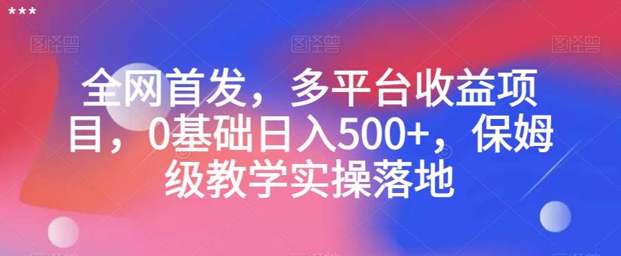 全网首发，多平台收益项目，0基础日入500+，保姆级教学实操落地【揭秘】-千寻创业网