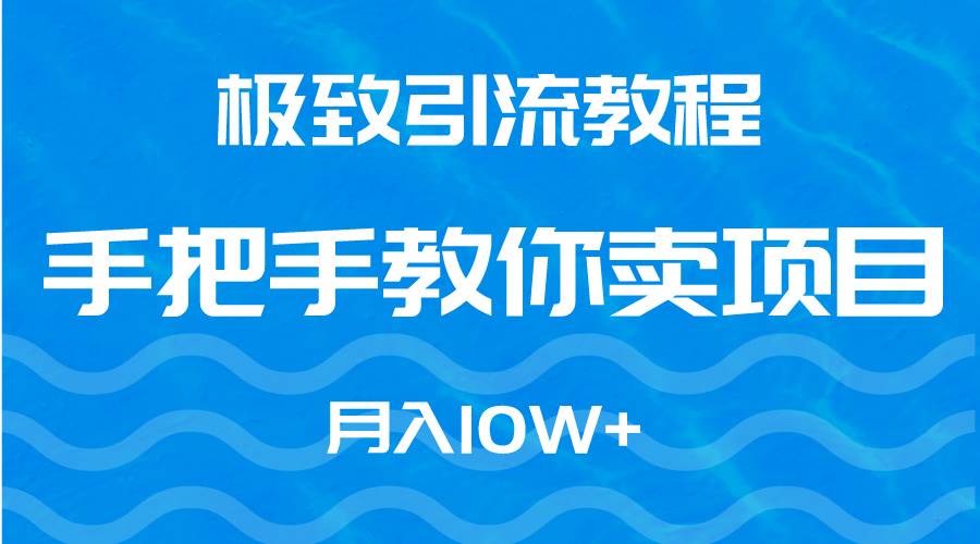 （9265期）极致引流教程，手把手教你卖项目，月入10W+-千寻创业网