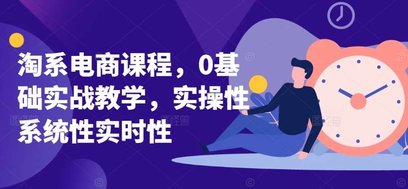 淘系电商课程，0基础实战教学，实操性系统性实时性-千寻创业网