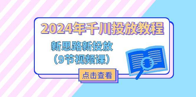（11534期）2024年千川投放教程，新思路+新投放（9节视频课）-千寻创业网