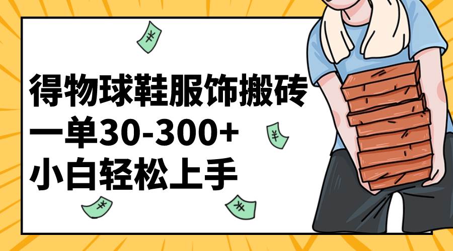 （8319期）得物球鞋服饰搬砖一单30-300+ 小白轻松上手-千寻创业网