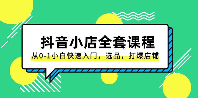 （8245期）抖音小店-全套课程，从0-1小白快速入门，选品，打爆店铺（131节课）-千寻创业网