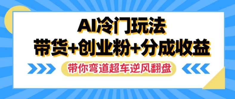 AI冷门玩法，带货+创业粉+分成收益，带你弯道超车，实现逆风翻盘【揭秘】-千寻创业网