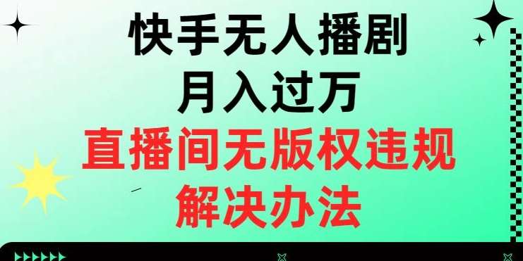 快手无人播剧月入过万，直播间无版权违规的解决办法【揭秘】-千寻创业网