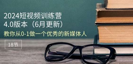 2024短视频训练营-6月4.0版本：教你从0-1做一个优秀的新媒体人(18节)-千寻创业网