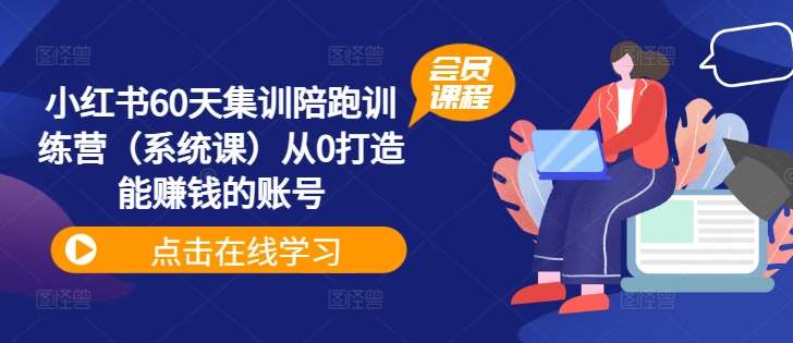 小红书60天集训陪跑训练营（系统课）从0打造能赚钱的账号-千寻创业网