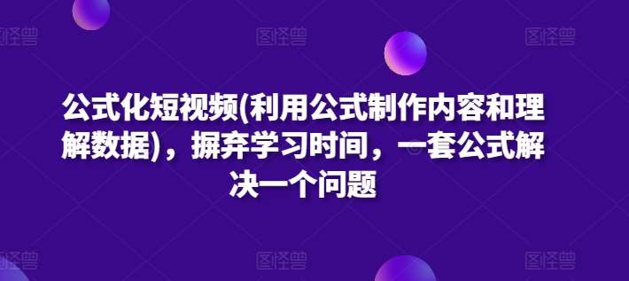 公式化短视频(利用公式制作内容和理解数据)，摒弃学习时间，一套公式解决一个问题-千寻创业网
