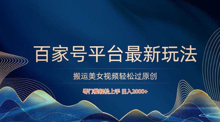 百家号平台搬运美女视频轻松过原创最新玩法，零门槛轻松上手，日入2000+ 可批量-千寻创业网