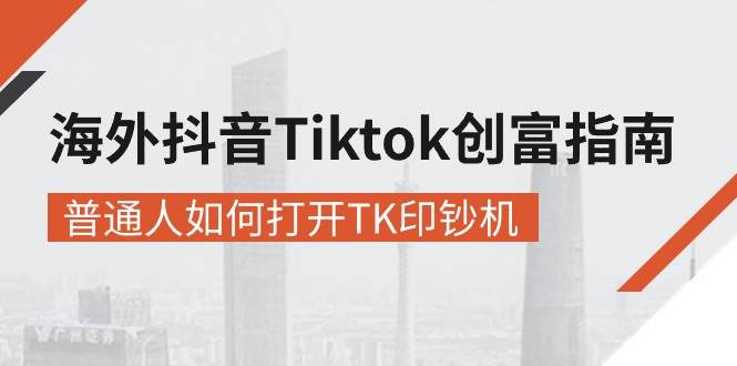 （10936期）海外抖音-Tiktok 创富指南，普通人如何打开TK印钞机-千寻创业网