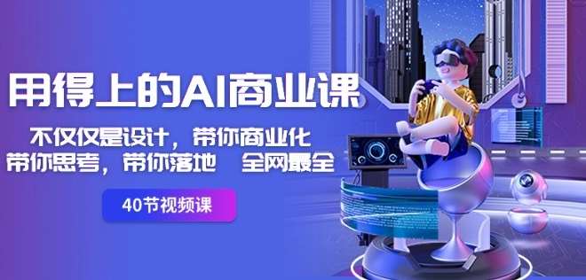 用得上的AI商业课：不仅仅是设计，带你商业化-带你思考-带你落地-全网最全-千寻创业网