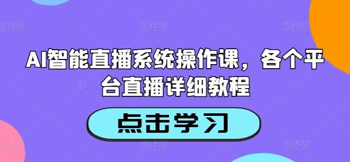 AI智能直播系统操作课，各个平台直播详细教程-千寻创业网