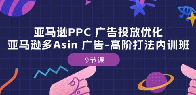 亚马逊PPC 广告投放优化：亚马逊多Asin 广告-高阶打法内训班-9节课-千寻创业网