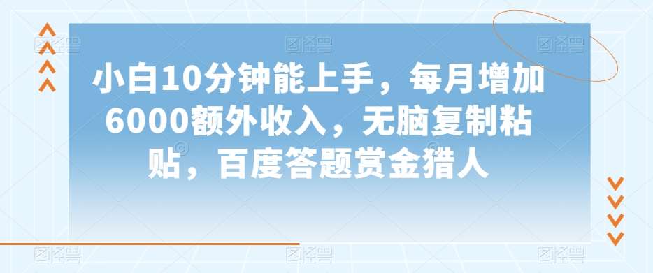 小白10分钟能上手，每月增加6000额外收入，无脑复制粘贴‌，百度答题赏金猎人【揭秘】-千寻创业网