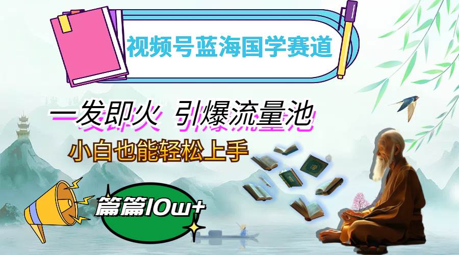 （12636期）视频号蓝海国学赛道，一发即火，引爆流量池，小白也能轻松上手，月入过万-千寻创业网