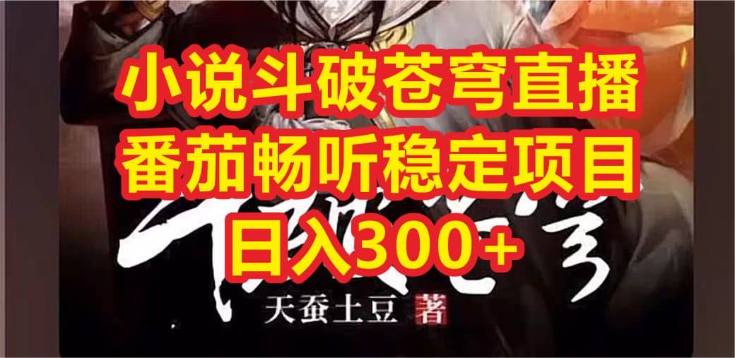 小说斗破苍穹直播，番茄畅听日入300+稳定项目-千寻创业网