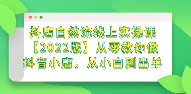 抖店自然流线上实操课【2022版】从零教你做抖音小店，从小白到出单-千寻创业网