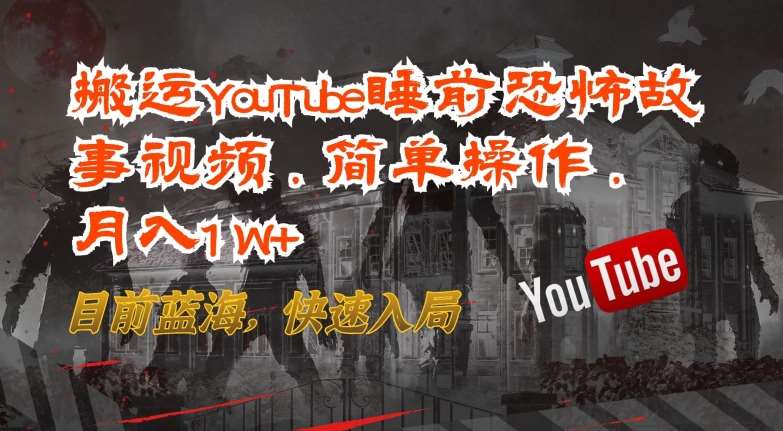 搬运YouTube睡前恐怖故事视频，简单操作，月入1W+，目前蓝海，快速入局【揭秘】-千寻创业网