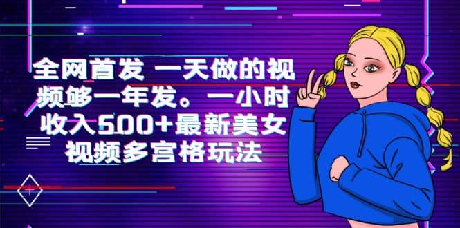 全网首发 一天做的视频够一年发。一小时收入500+最新美女视频多宫格玩法-千寻创业网