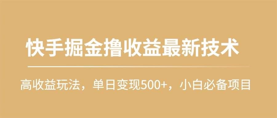 （10163期）快手掘金撸收益最新技术，高收益玩法，单日变现500+，小白必备项目-千寻创业网