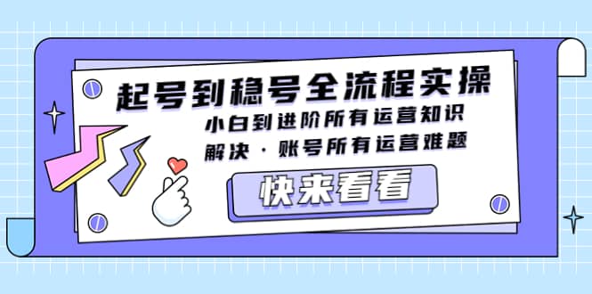 起号到稳号全流程实操，小白到进阶所有运营知识，解决·账号所有运营难题-千寻创业网