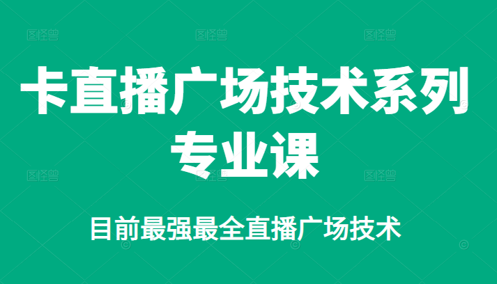 卡直播广场技术系列专业课，目前最强最全直播广场技术-千寻创业网