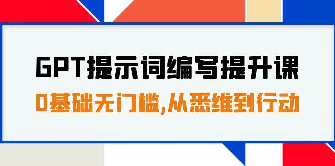 GPT提示词编写提升课，0基础无门槛，从悉维到行动，30天16个课时-千寻创业网