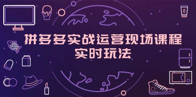 （11759期）拼多多实战运营现场课程，实时玩法，爆款打造，选品、规则解析-千寻创业网