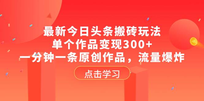 （8405期）最新今日头条搬砖玩法，单个作品变现300+，一分钟一条原创作品，流量爆炸-千寻创业网