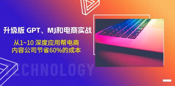 （9707期）升级版 GPT、MJ和电商实战，从1~10 深度应用帮电商、内容公司节省60%的成本-千寻创业网