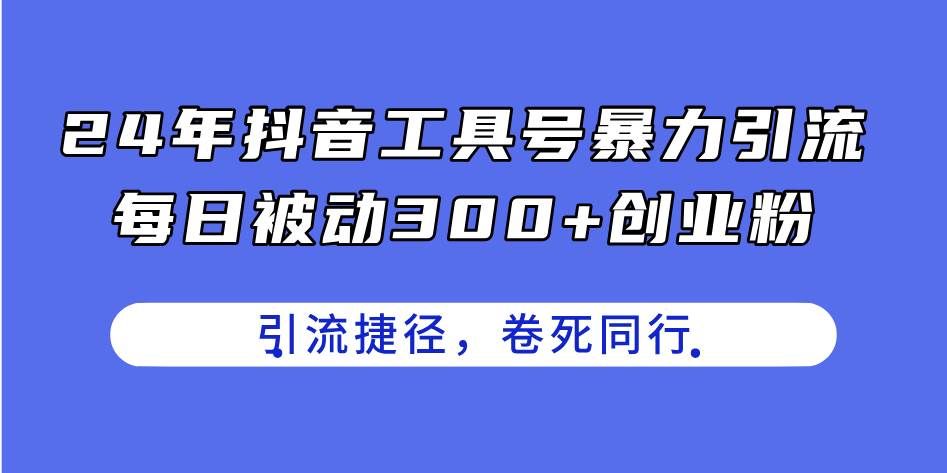 （11354期）24年抖音工具号暴力引流，每日被动300+创业粉，创业粉捷径，卷死同行-千寻创业网