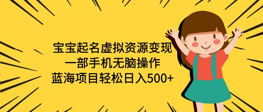 宝宝起名虚拟资源变现，一部手机无脑操作，蓝海项目轻松日入500+（附软件）-千寻创业网