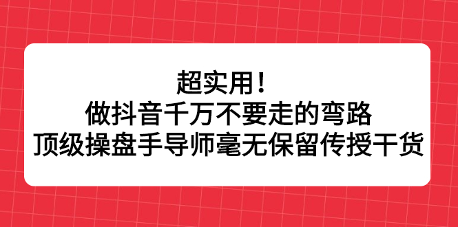 超实用！做抖音千万不要走的弯路，顶级操盘手导师毫无保留传授干货-千寻创业网