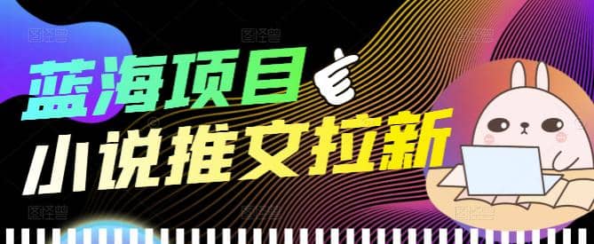 外面收费6880的小说推文拉新项目，个人工作室可批量做【详细教程】-千寻创业网