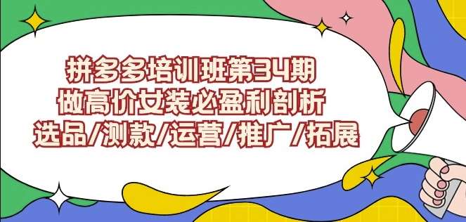 拼多多培训班第34期：做高价女装必盈利剖析选品/测款/运营/推广/拓展-千寻创业网