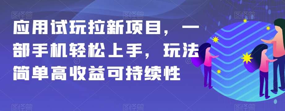 应用试玩拉新项目，一部手机轻松上手，玩法简单高收益可持续性【揭秘】-千寻创业网