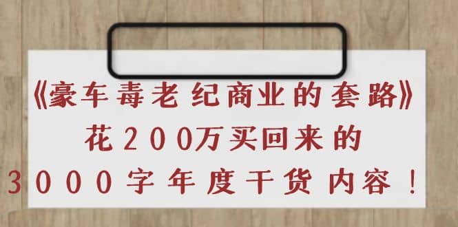 《豪车毒老纪 商业的套路》花200万买回来的，3000字年度干货内容-千寻创业网