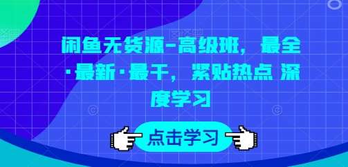 闲鱼无货源-高级班，最全·最新·最干，紧贴热点 深度学习-千寻创业网