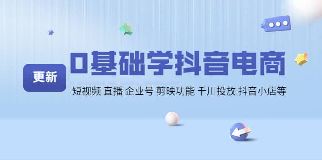 0基础学抖音电商【更新】短视频 直播 企业号 剪映功能 千川投放 抖音小店等-千寻创业网