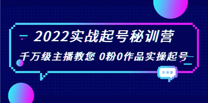 2022实战起号秘训营，千万级主播教您 0粉0作品实操起号（价值299）-千寻创业网