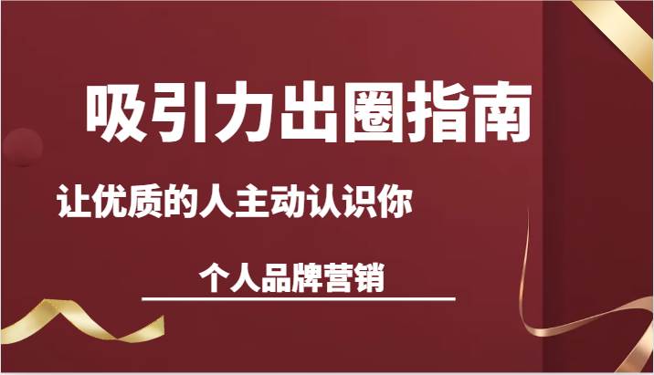 吸引力出圈指南-让优质的人主动认识你-个人品牌营销（13节课）-千寻创业网