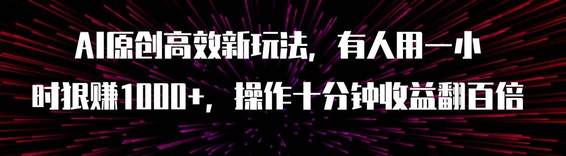 （7700期）AI原创高效新玩法，有人用一小时狠赚1000+操作十分钟收益翻百倍（附软件）-千寻创业网