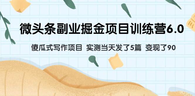 （7736期）微头条副业掘金项目训练营6.0：傻瓜式写作项目 实测当天发了5篇 变现了90-千寻创业网