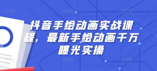 抖音手绘动画实战课程，最新手绘动画千万曝光实操-千寻创业网