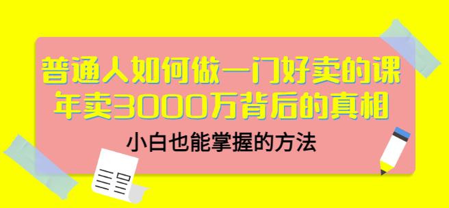 普通人如何做一门好卖的课：年卖3000万背后的真相，小白也能掌握的方法！-千寻创业网