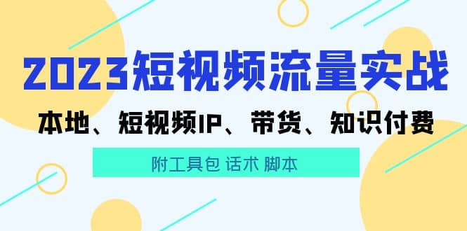 2023短视频流量实战 本地、短视频IP、带货、知识付费-千寻创业网