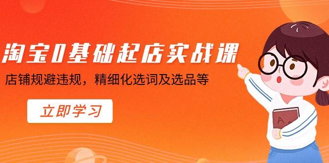 （8875期）淘宝0基础起店实操课，店铺规避违规，精细化选词及选品等-千寻创业网