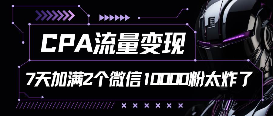 CPA流量变现，7天加满两个微信10000粉-千寻创业网