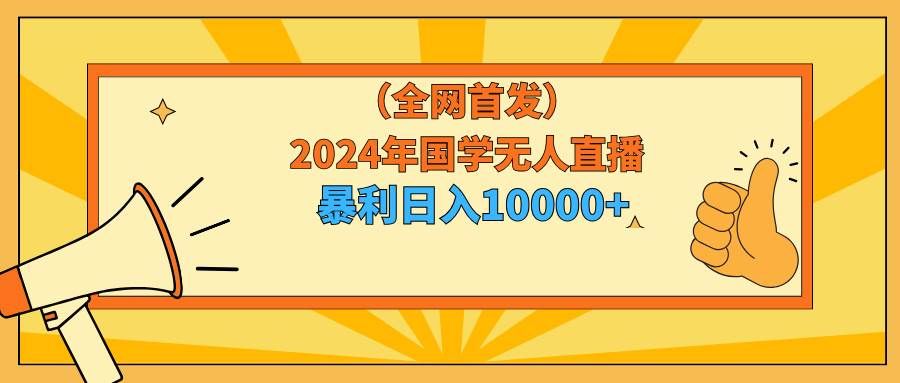 （9146期）2024年国学无人直播暴力日入10000+小白也可操作-千寻创业网